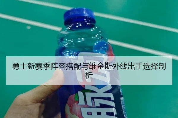 勇士新赛季阵容搭配与维金斯外线出手选择剖析